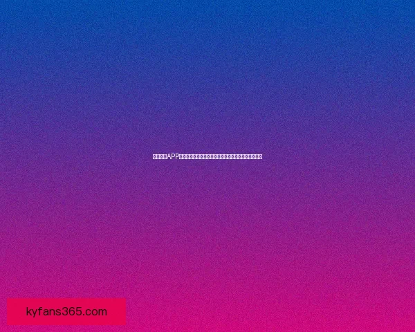 开云体育APP全面升级打造全新体育体验助力用户畅享精彩赛事直播